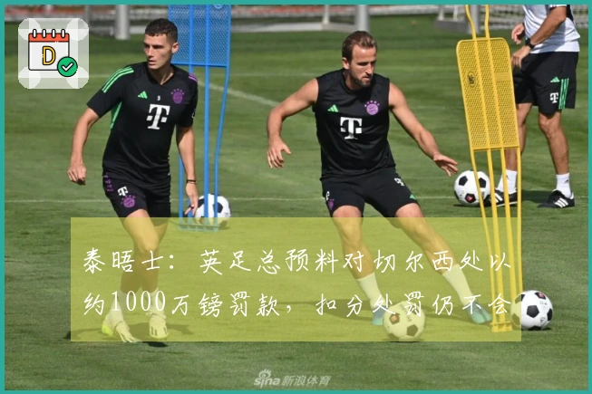 泰晤士：英足总预料对切尔西处以约1000万镑罚款，扣分处罚仍不会实施