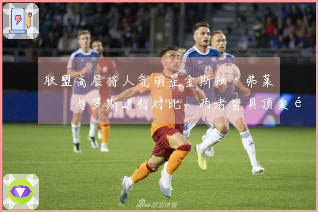 联盟高层将人气明星金斯顿·弗莱明与罗斯进行对比，两者皆具顶尖速度与冲击力