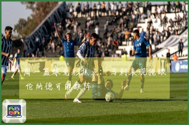 周一篮球竞彩焦点：马刺表现抢眼 伦纳德可能缺阵