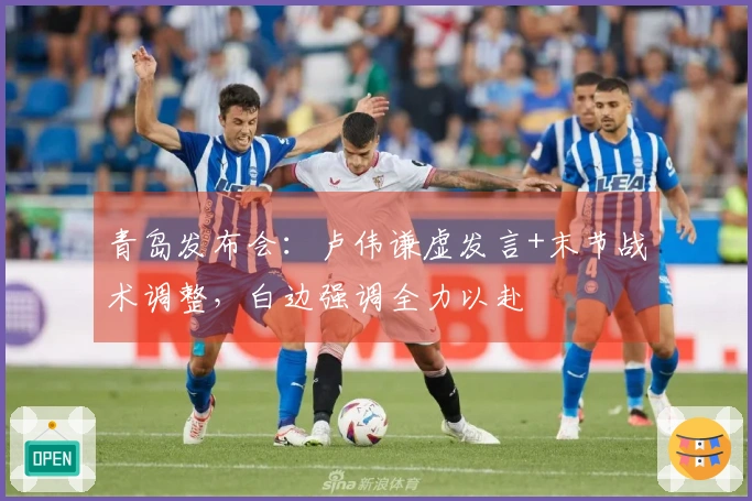 青岛发布会：卢伟谦虚发言+末节战术调整，白边强调全力以赴