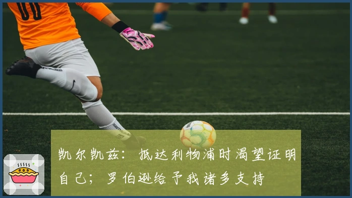 凯尔凯兹：抵达利物浦时渴望证明自己；罗伯逊给予我诸多支持