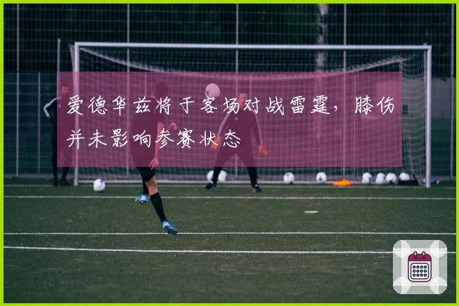爱德华兹将于客场对战雷霆，膝伤并未影响参赛状态
