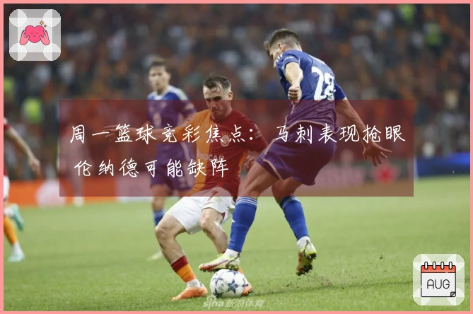 周一篮球竞彩焦点：马刺表现抢眼 伦纳德可能缺阵