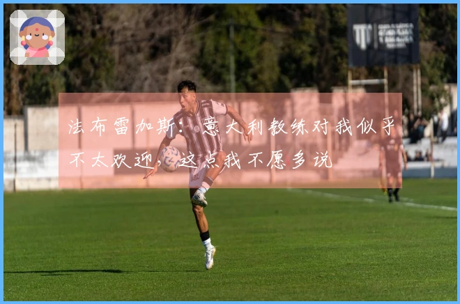 法布雷加斯：意大利教练对我似乎不太欢迎，这点我不愿多说