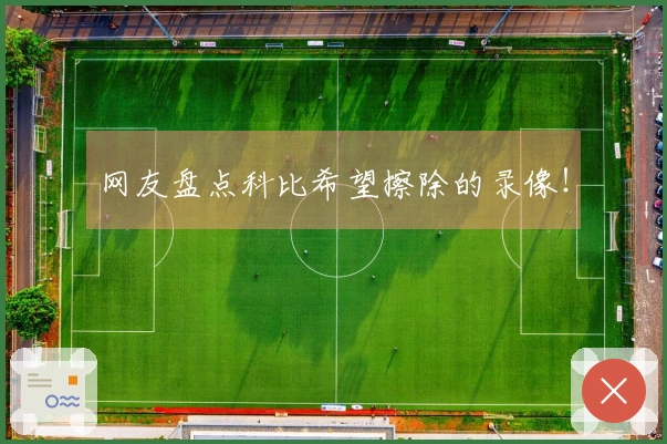 网友盘点科比希望擦除的录像！