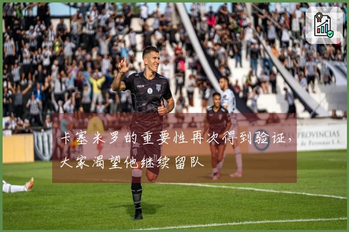 卡塞米罗的重要性再次得到验证，大家渴望他继续留队