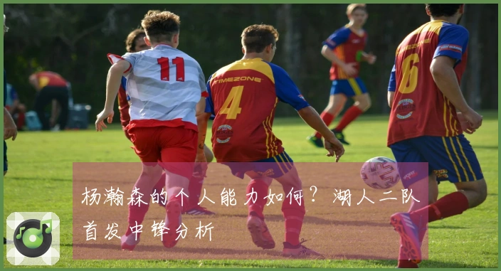 杨瀚森的个人能力如何？湖人二队首发中锋分析