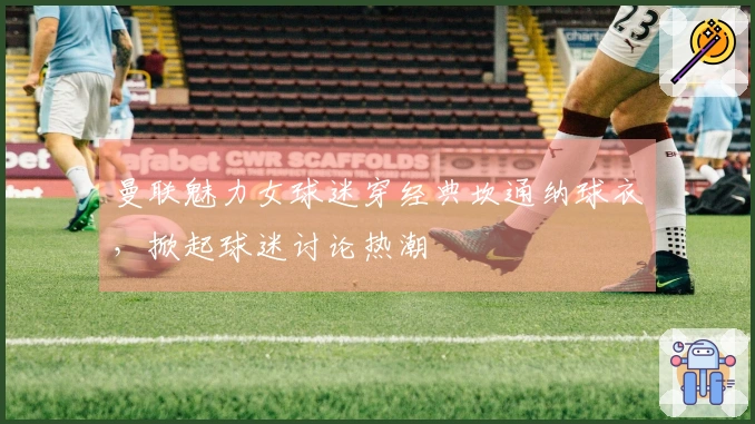 曼联魅力女球迷穿经典坎通纳球衣，掀起球迷讨论热潮