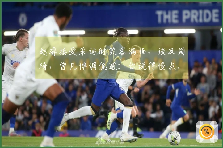 赵睿接受采访时笑容满面，谈及周琦，曾凡博调侃道：你说得慢点。